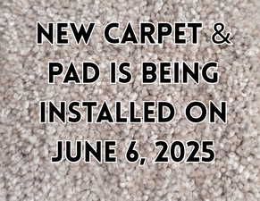 Brand new carpet & pad will be installed on June 6, 2025